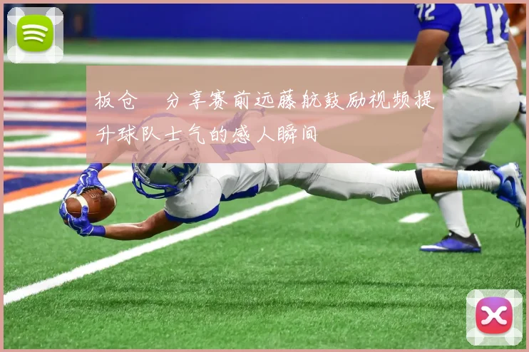 板仓滉分享赛前远藤航鼓励视频提升球队士气的感人瞬间
