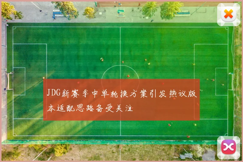 JDG新赛季中单轮换方案引发热议版本适配思路备受关注