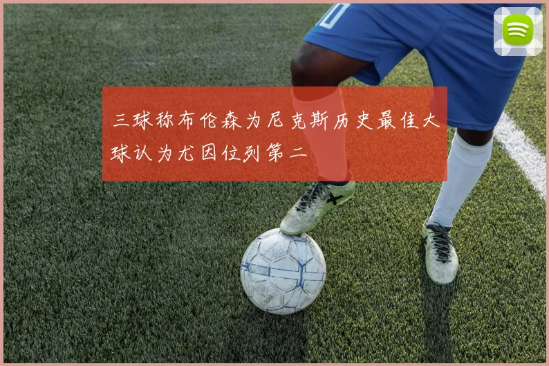三球称布伦森为尼克斯历史最佳大球认为尤因位列第二