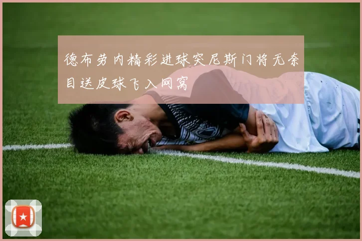 德布劳内精彩进球突尼斯门将无奈目送皮球飞入网窝