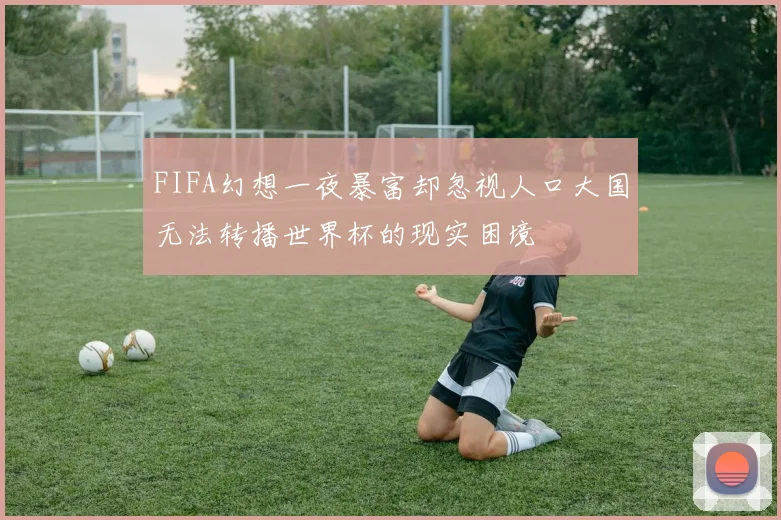 FIFA幻想一夜暴富却忽视人口大国无法转播世界杯的现实困境