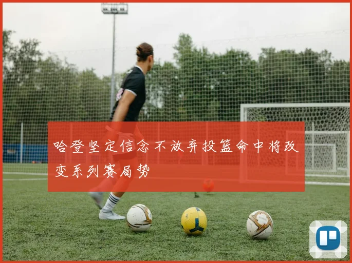 哈登坚定信念不放弃投篮命中将改变系列赛局势