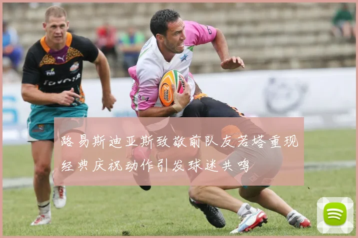 路易斯迪亚斯致敬前队友若塔重现经典庆祝动作引发球迷共鸣