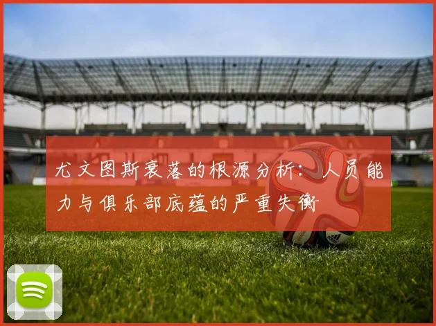尤文图斯衰落的根源分析：人员能力与俱乐部底蕴的严重失衡